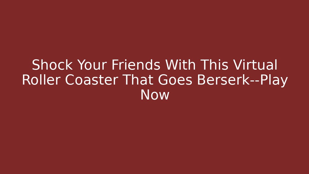Shock Your Friends With This Virtual Roller Coaster That Goes Berserk—Play Now