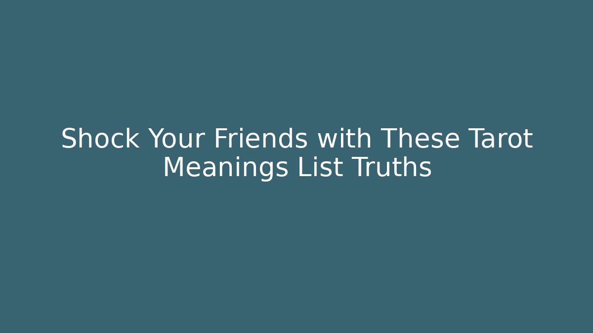 Shock Your Friends with These Tarot Meanings List Truths