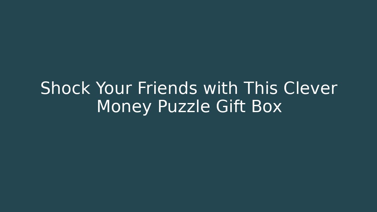 Shock Your Friends with This Clever Money Puzzle Gift Box