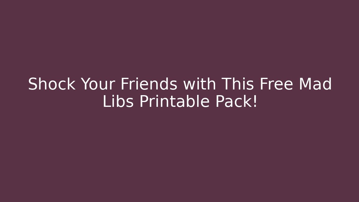 Shock Your Friends with This Free Mad Libs Printable Pack!