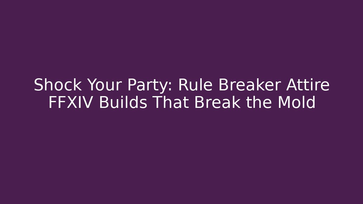 Shock Your Party: Rule Breaker Attire FFXIV Builds That Break the Mold