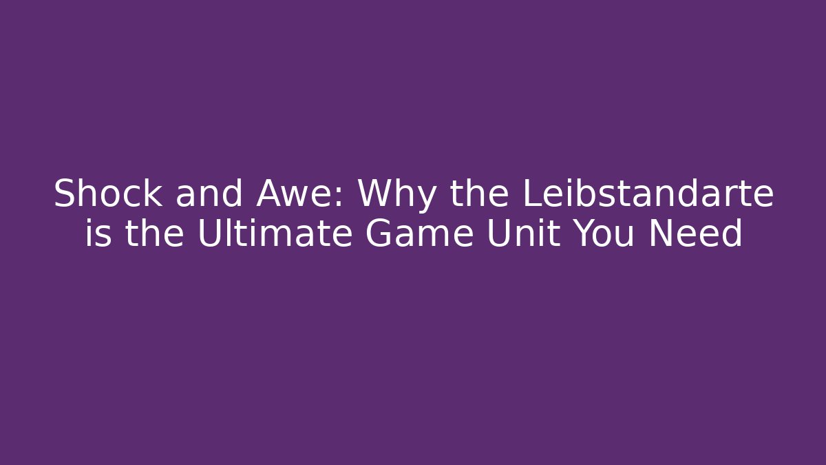 Shock and Awe: Why the Leibstandarte is the Ultimate Game Unit You Need