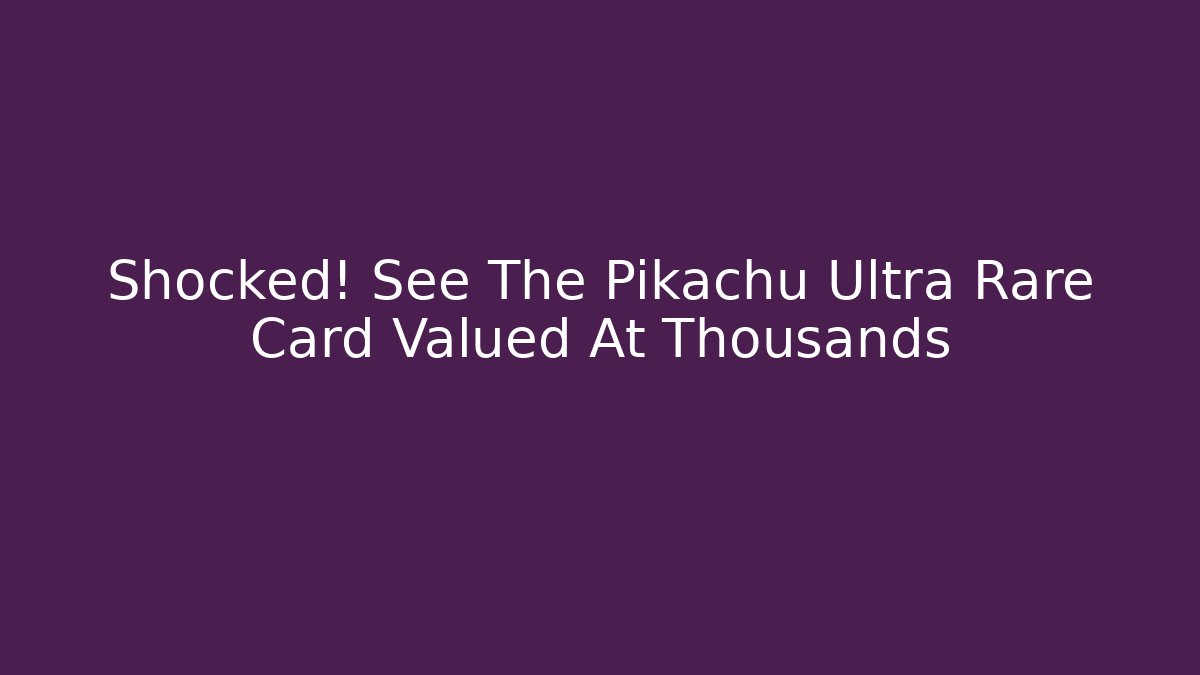 Shocked! See The Pikachu Ultra Rare Card Valued At Thousands