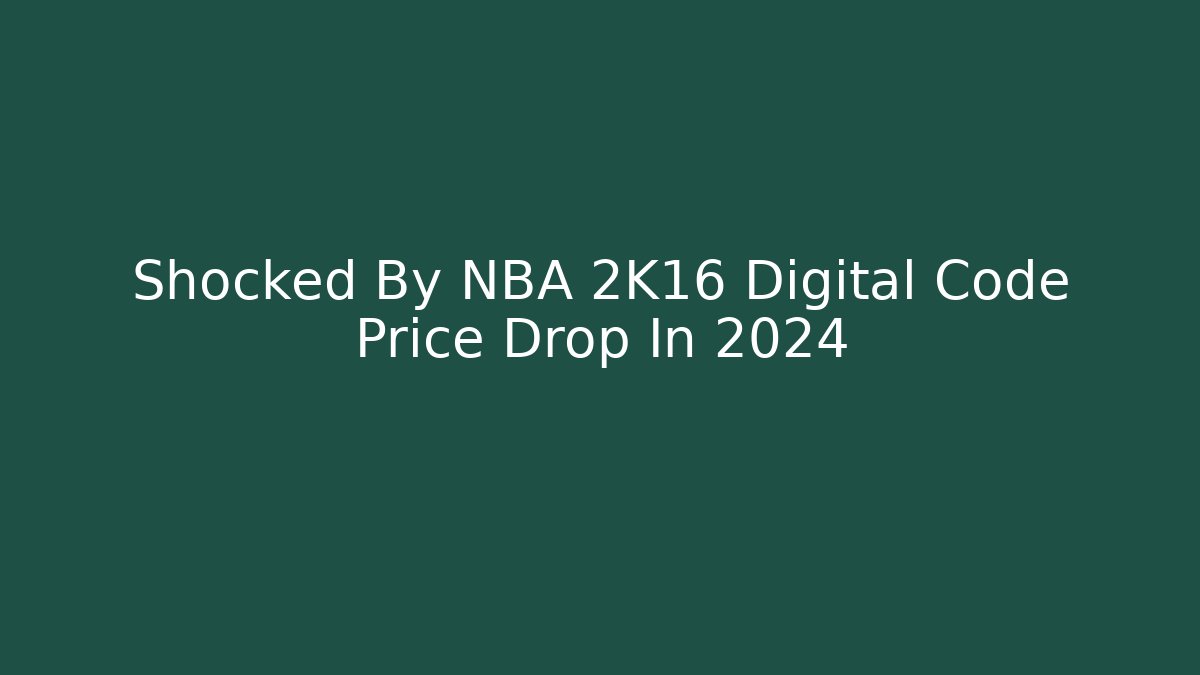 Shocked By NBA 2K16 Digital Code Price Drop In 2024