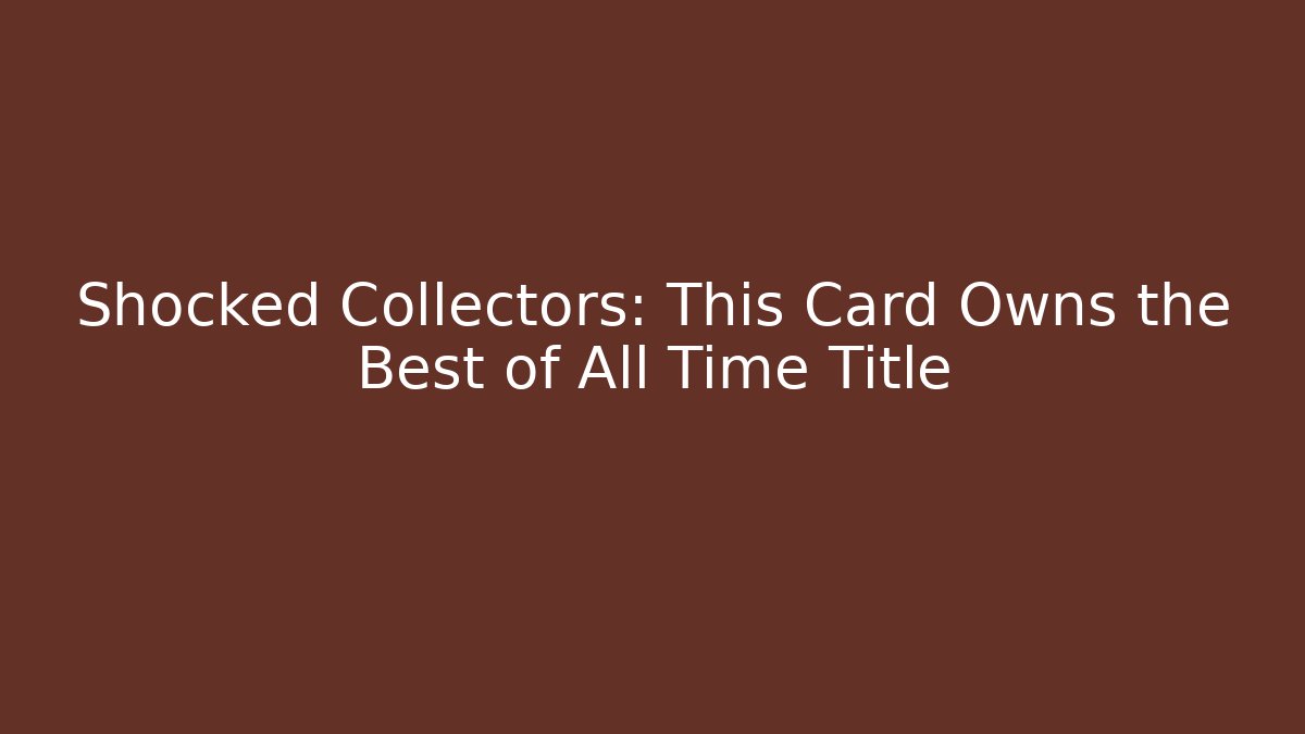 Shocked Collectors: This Card Owns the Best of All Time Title