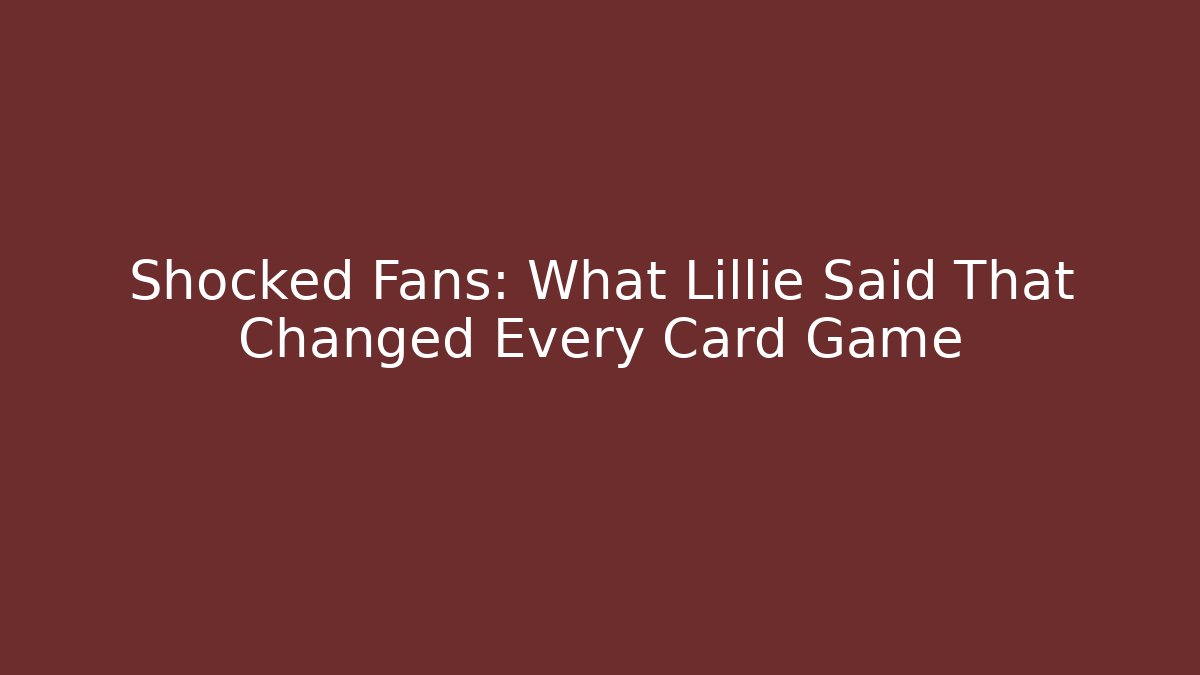Shocked Fans: What Lillie Said That Changed Every Card Game - Critter Realm