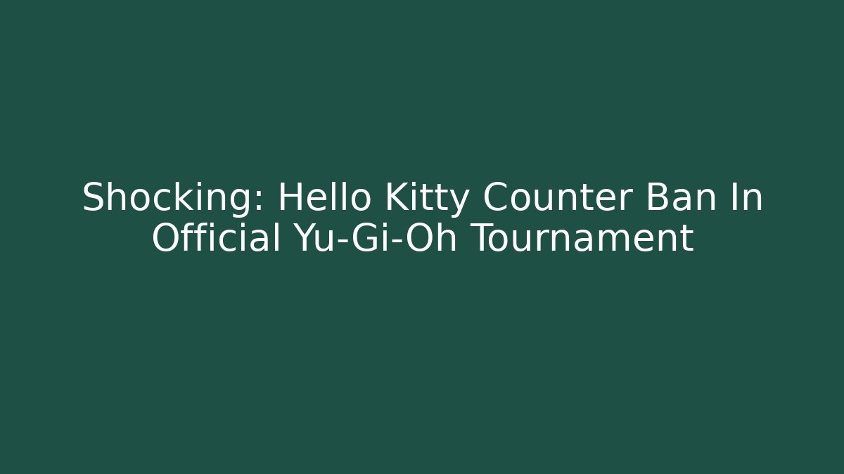 Shocking: Hello Kitty Counter Ban In Official Yu-Gi-Oh Tournament