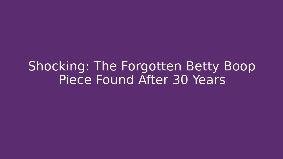 Shocking: The Forgotten Betty Boop Piece Found After 30 Years