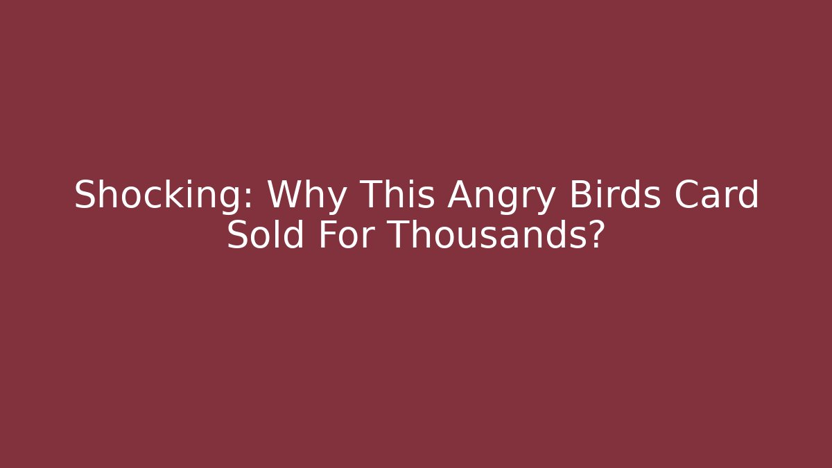 Shocking: Why This Angry Birds Card Sold For Thousands?