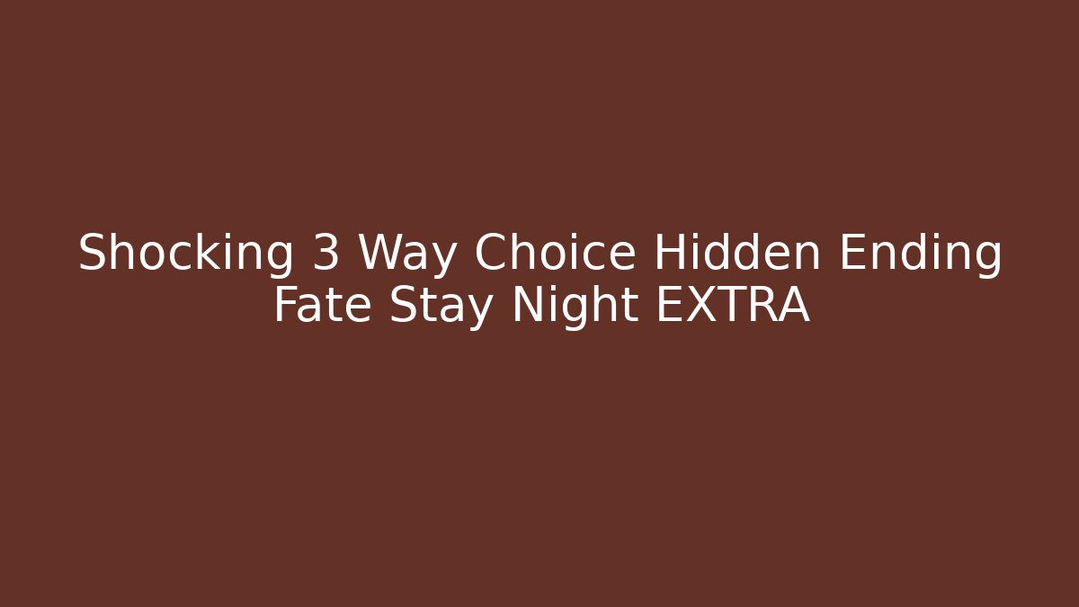 Shocking 3 Way Choice Hidden Ending Fate Stay Night EXTRA