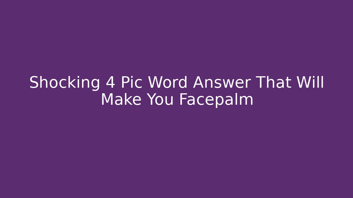 Shocking 4 Pic Word Answer That Will Make You Facepalm - Critter Realm