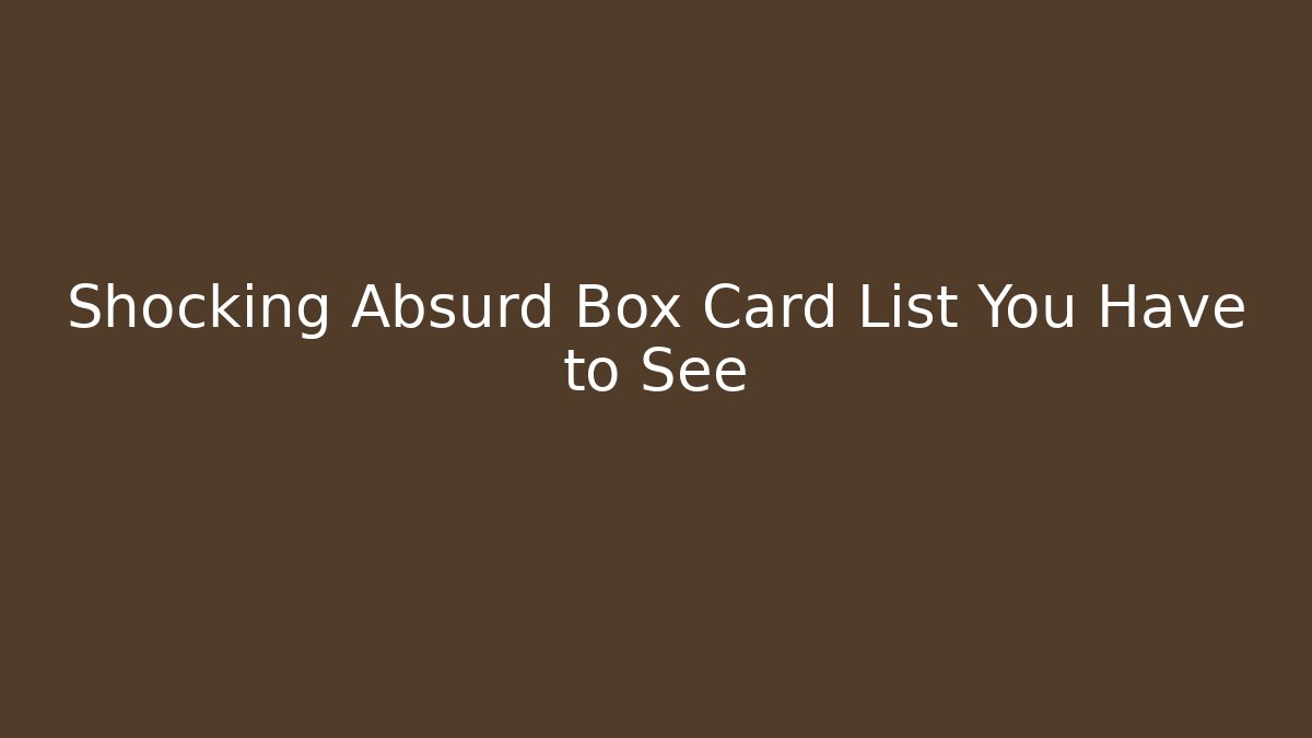 Shocking Absurd Box Card List You Have to See