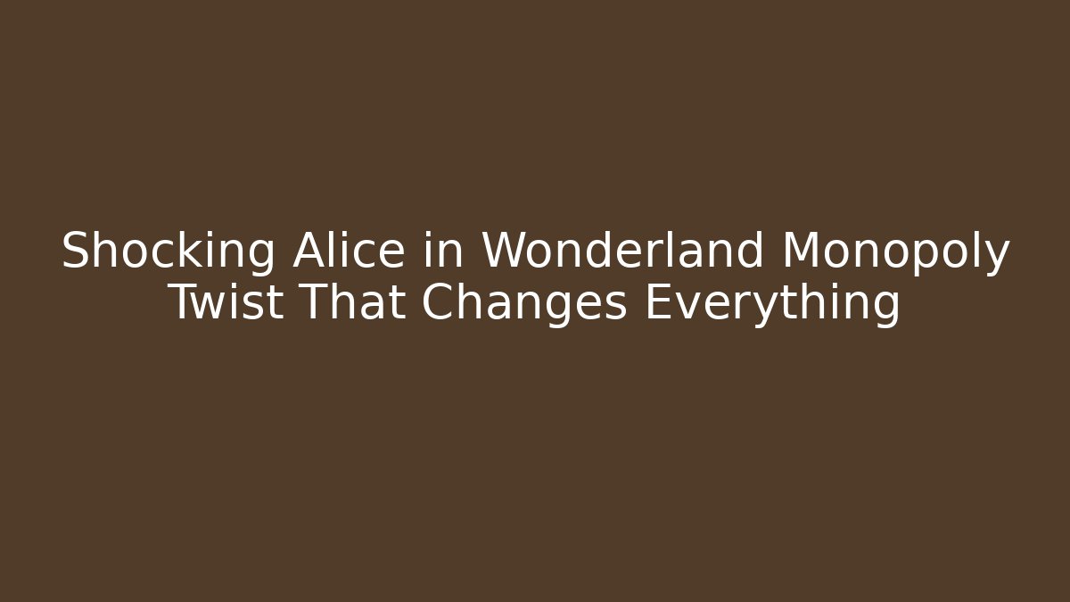 Shocking Alice in Wonderland Monopoly Twist That Changes Everything - Critter Realm