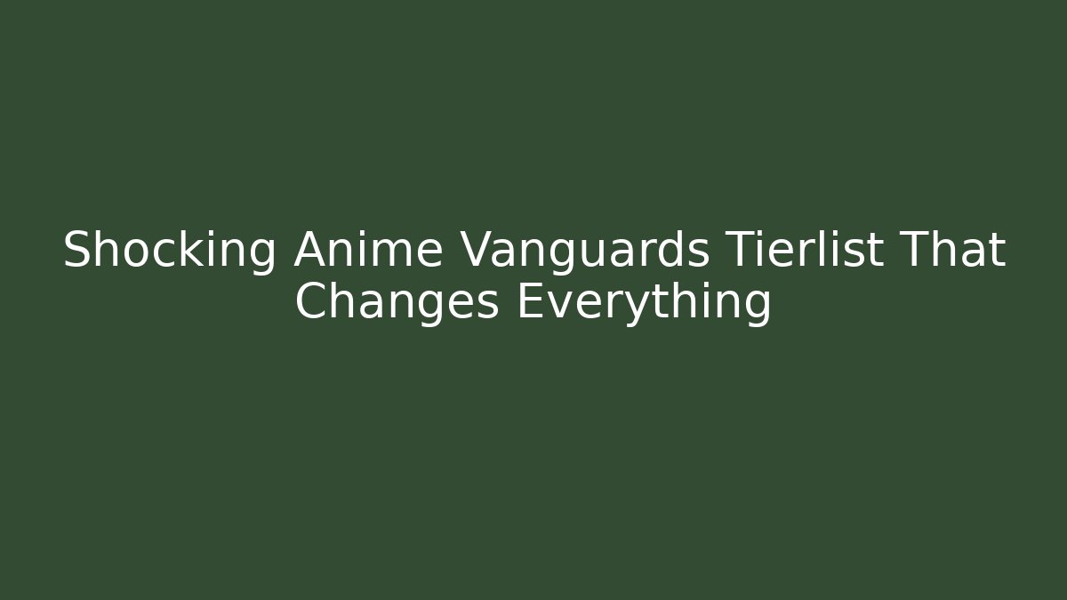 Shocking Anime Vanguards Tierlist That Changes Everything