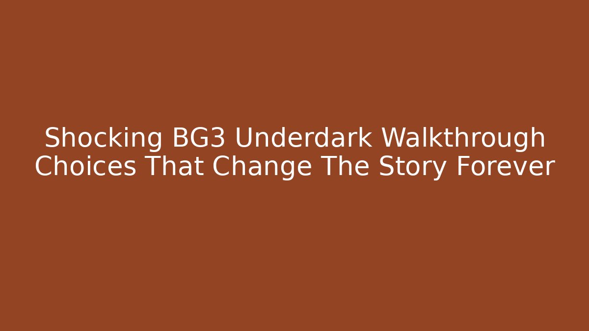 Shocking BG3 Underdark Walkthrough Choices That Change The Story Forever
