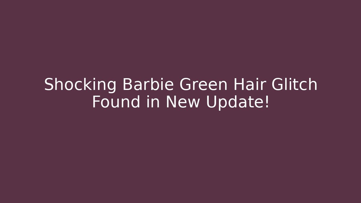 Shocking Barbie Green Hair Glitch Found in New Update!