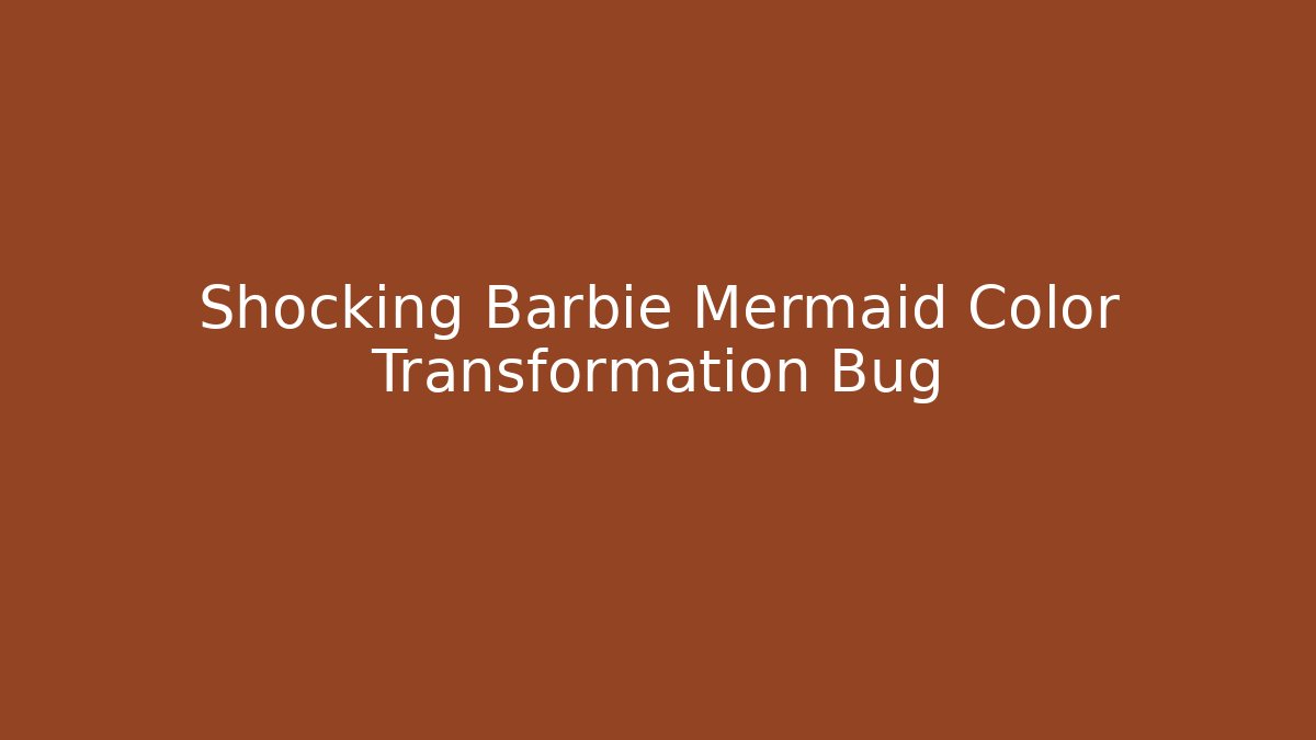 Shocking Barbie Mermaid Color Transformation Bug - Critter Realm
