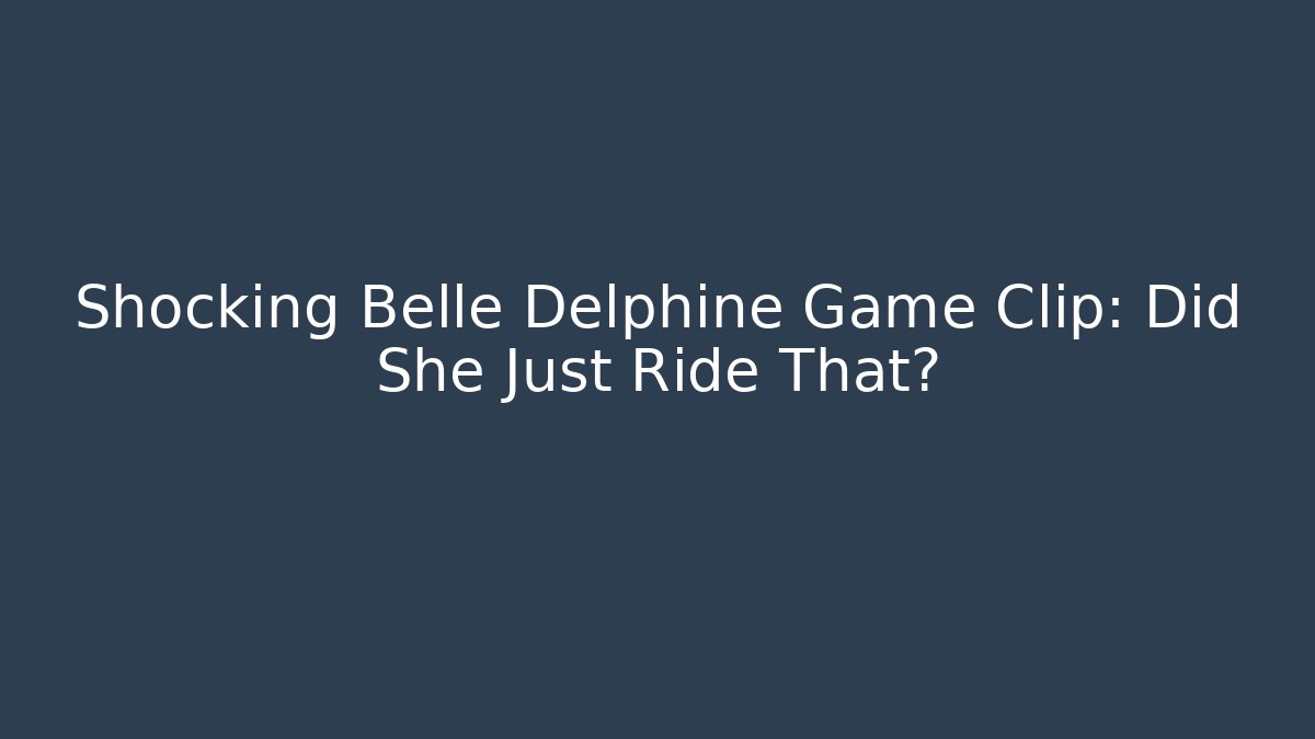 Shocking Belle Delphine Game Clip: Did She Just Ride That?