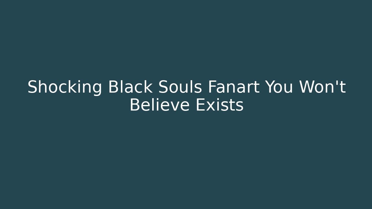 Shocking Black Souls Fanart You Won't Believe Exists
