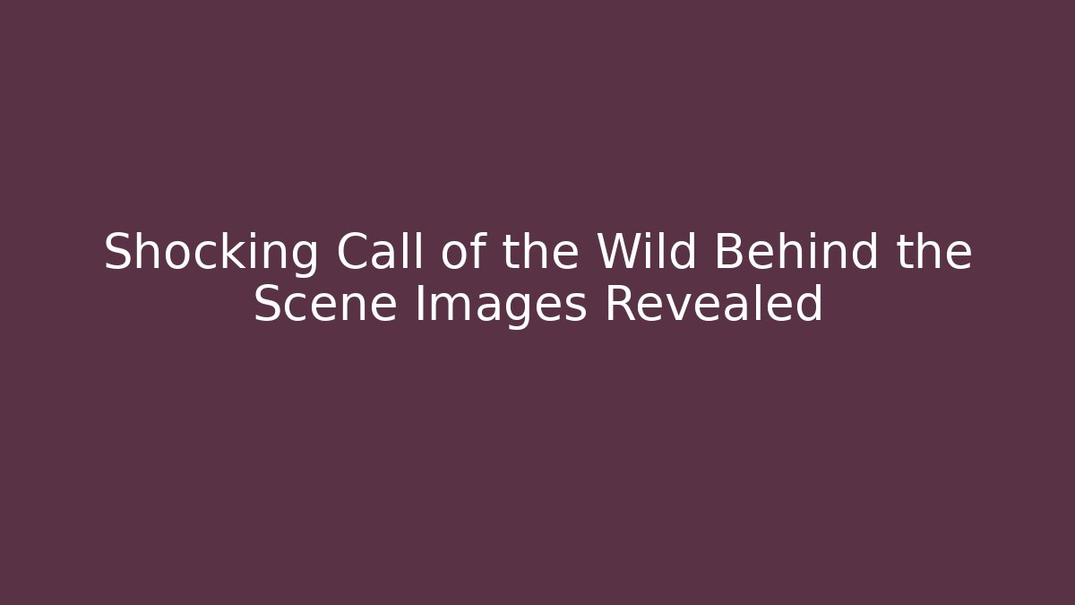 Shocking Call of the Wild Behind the Scene Images Revealed
