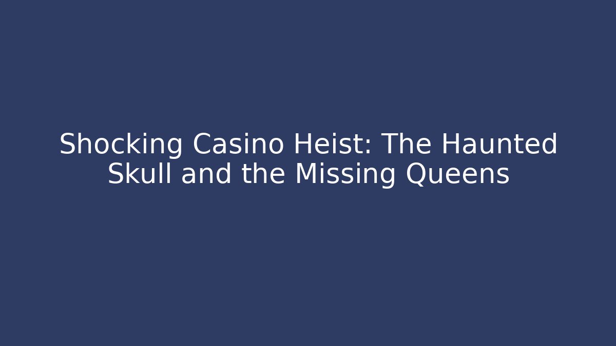 Shocking Casino Heist: The Haunted Skull and the Missing Queens