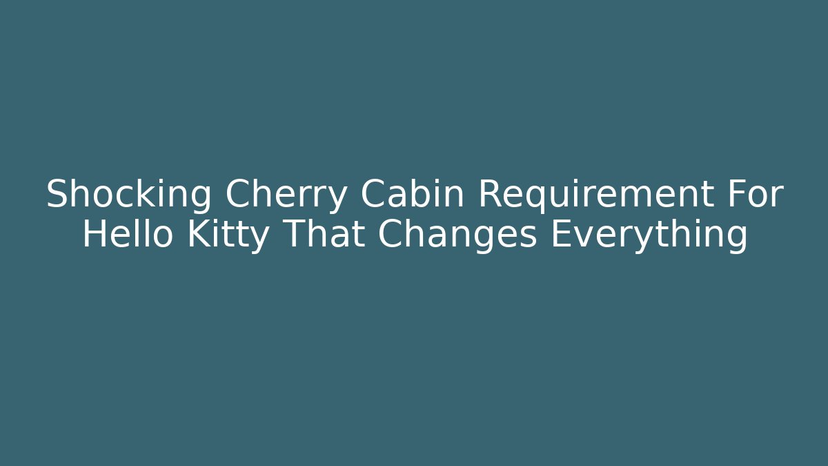 Shocking Cherry Cabin Requirement For Hello Kitty That Changes Everything - Critter Realm