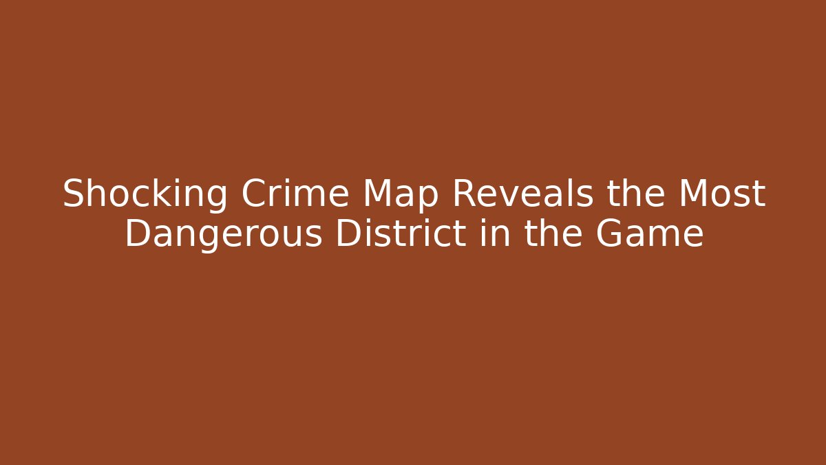 Shocking Crime Map Reveals the Most Dangerous District in the Game