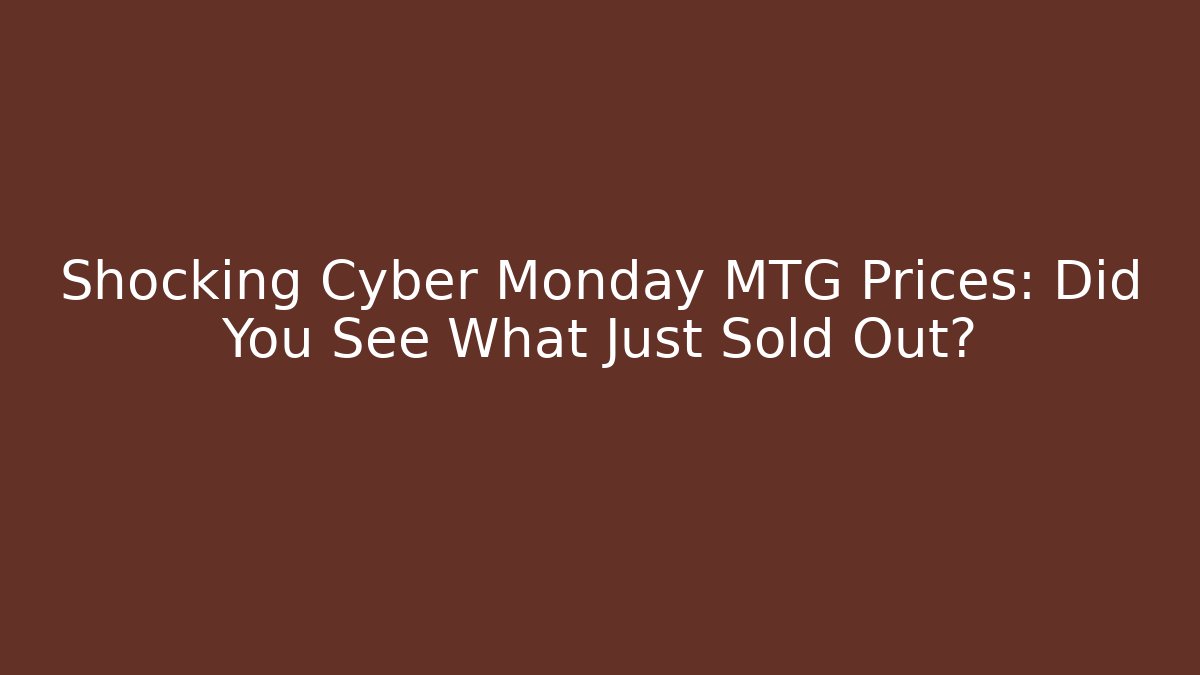 Shocking Cyber Monday MTG Prices: Did You See What Just Sold Out?