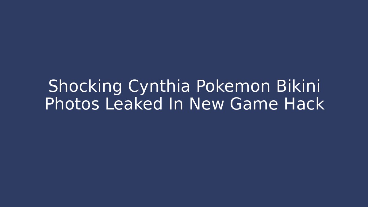 Shocking Cynthia Pokémon Bikini Photos Leaked In New Game Hack