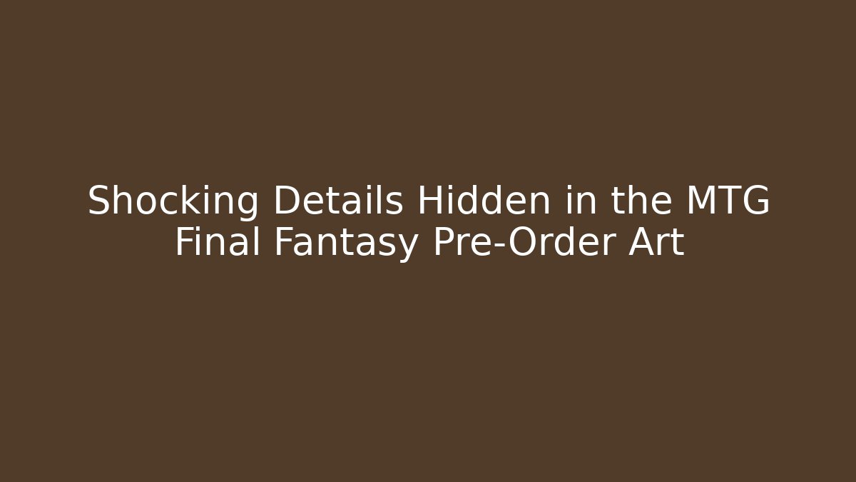 Shocking Details Hidden in the MTG Final Fantasy Pre-Order Art