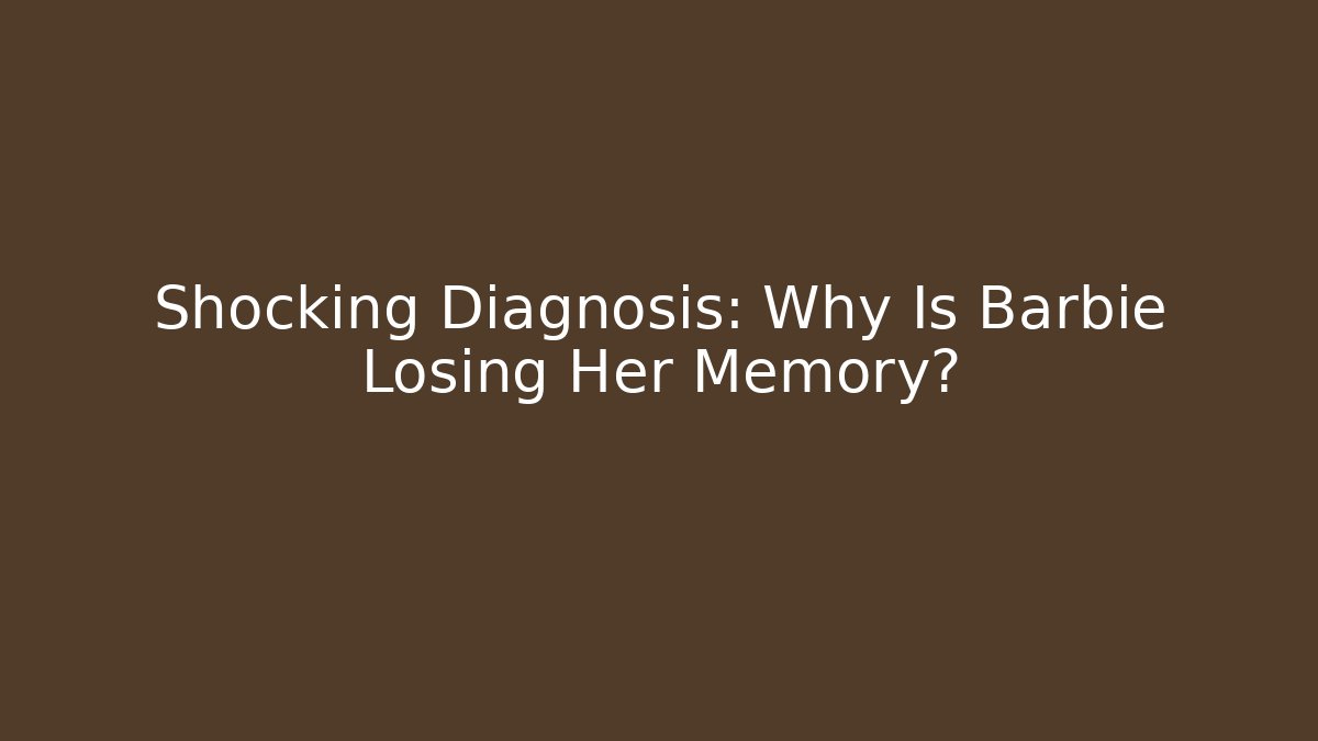 Shocking Diagnosis: Why Is Barbie Losing Her Memory?