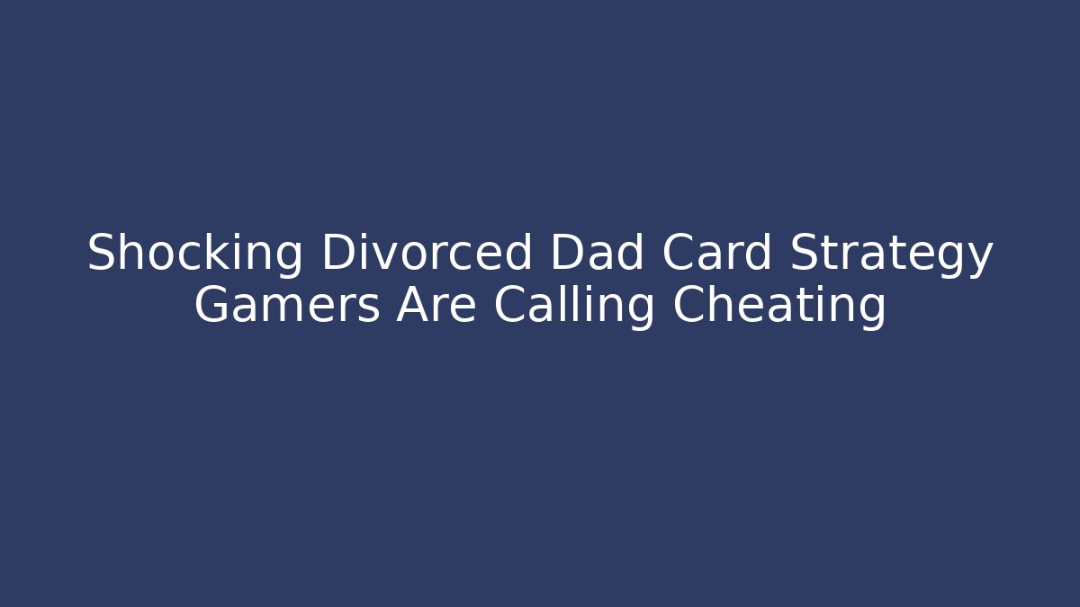Shocking Divorced Dad Card Strategy Gamers Are Calling Cheating - Critter Realm