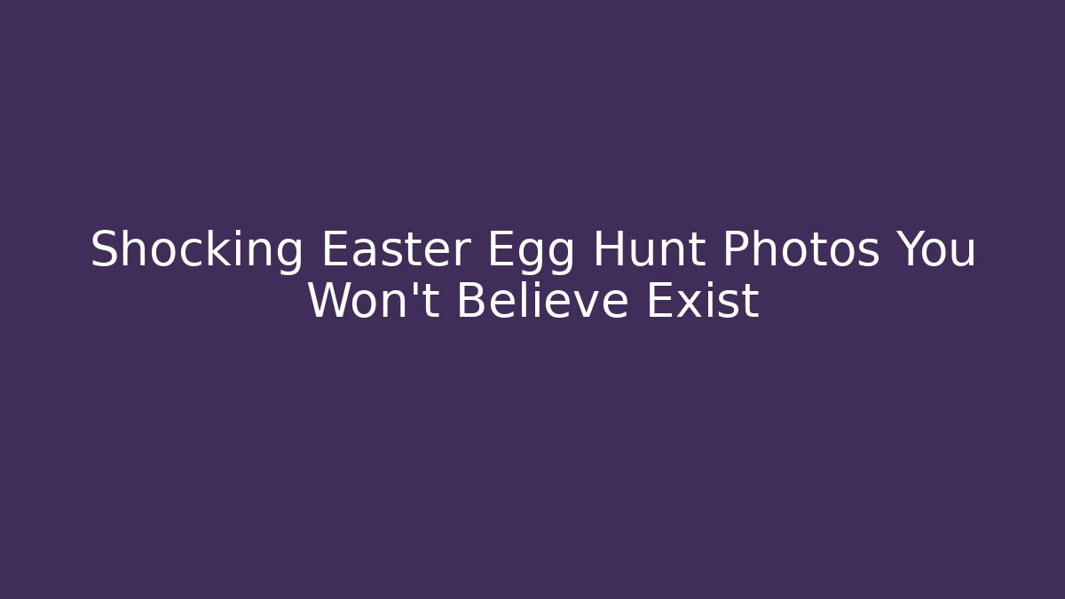 Shocking Easter Egg Hunt Photos You Won’t Believe Exist