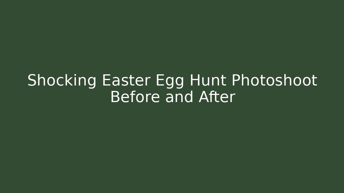 Shocking Easter Egg Hunt Photoshoot Before and After