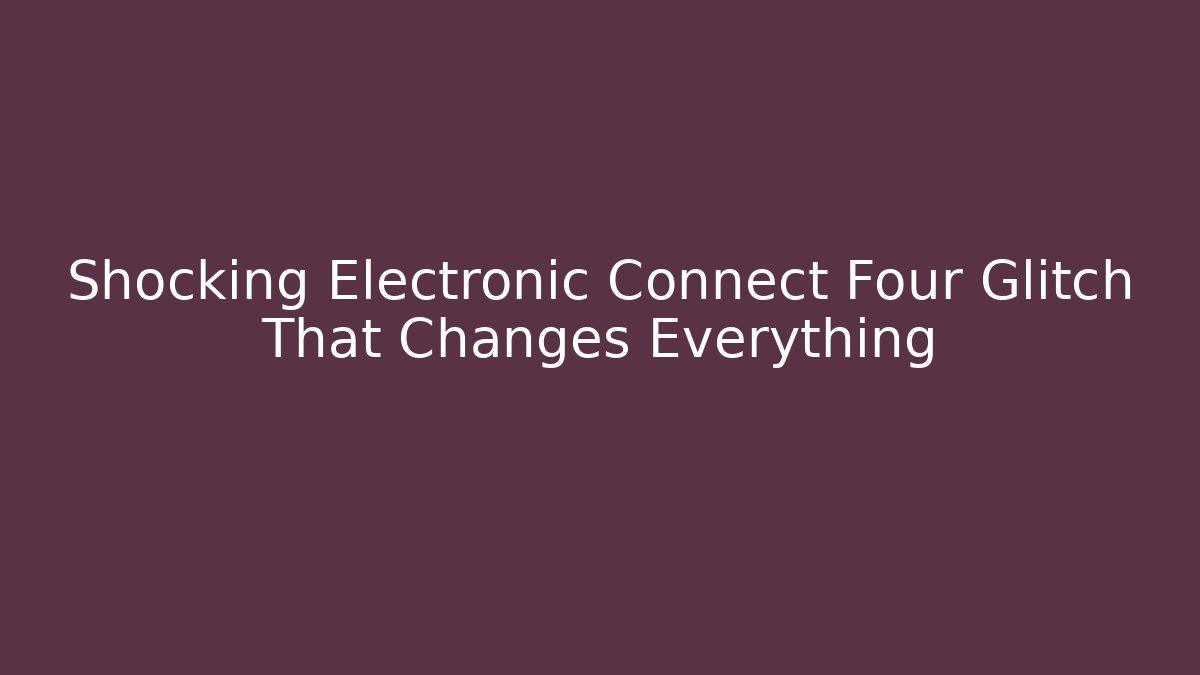Shocking Electronic Connect Four Glitch That Changes Everything