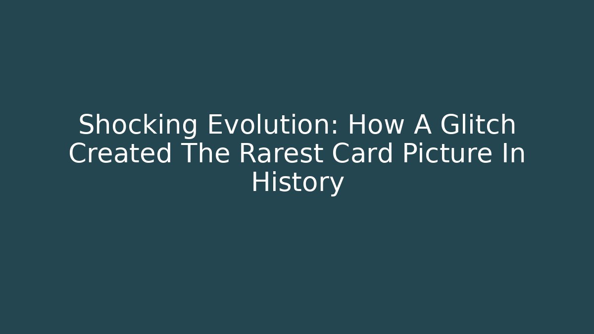 Shocking Evolution: How A Glitch Created The Rarest Card Picture In History