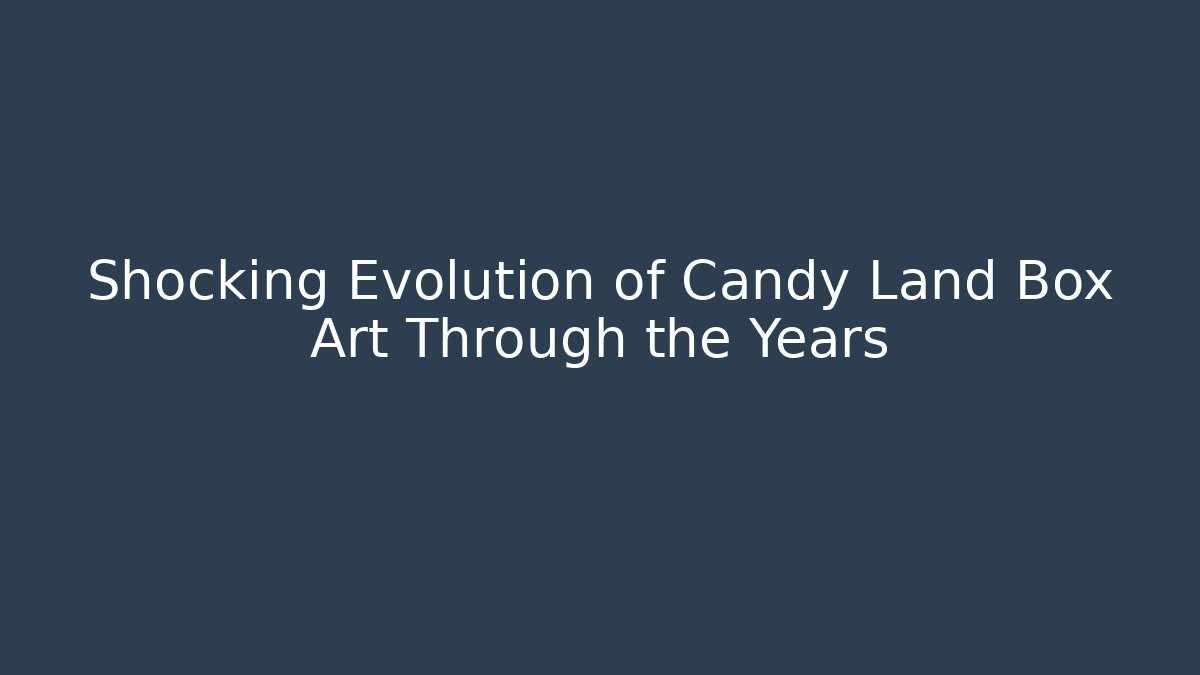 Shocking Evolution of Candy Land Box Art Through the Years