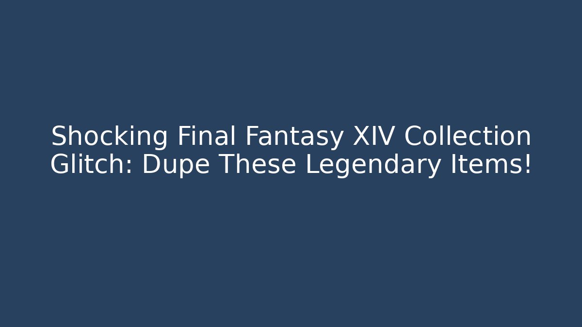 Shocking Final Fantasy XIV Collection Glitch: Dupe These Legendary Items!
