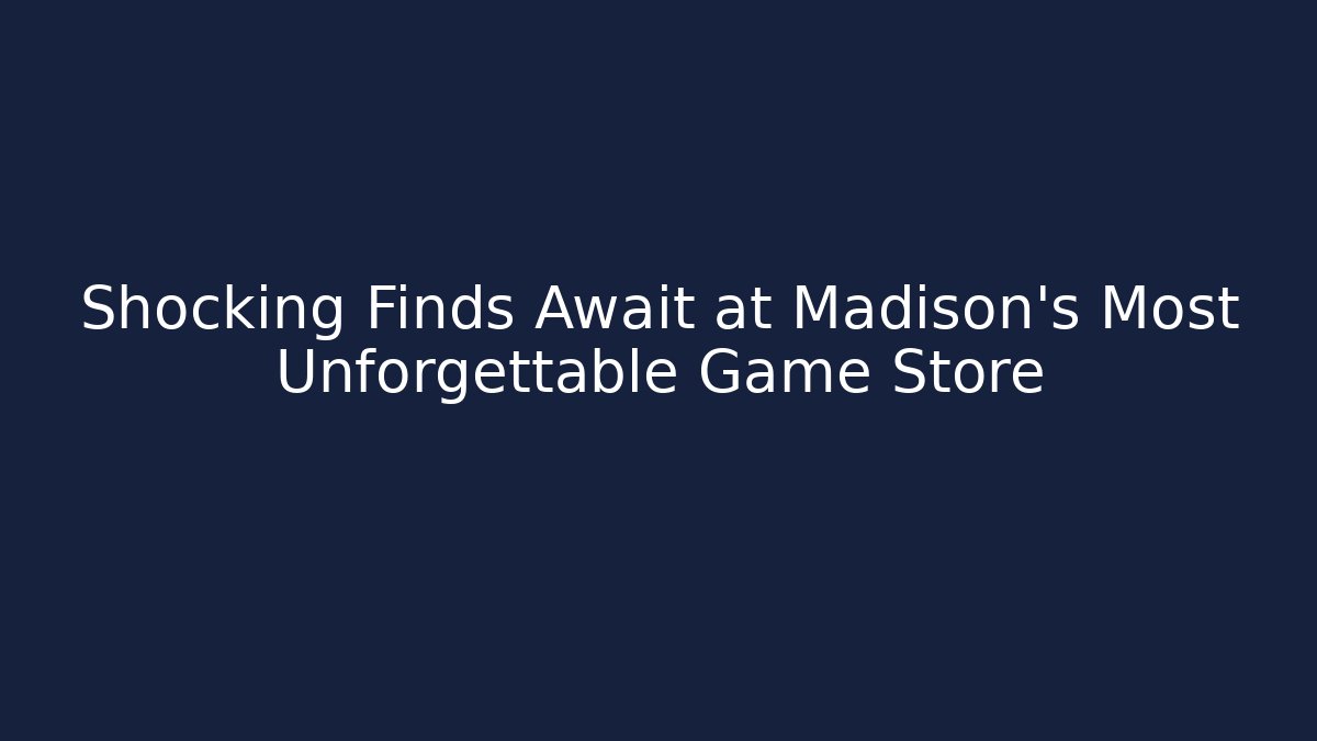 Shocking Finds Await at Madison’s Most Unforgettable Game Store