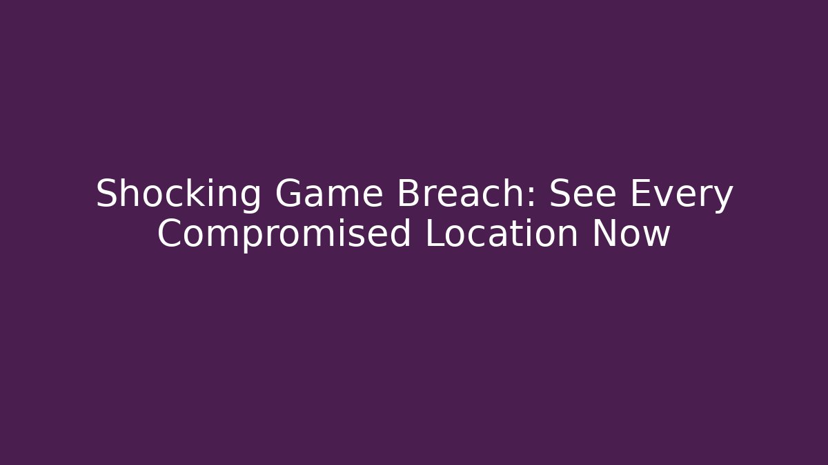 Shocking Game Breach: See Every Compromised Location Now