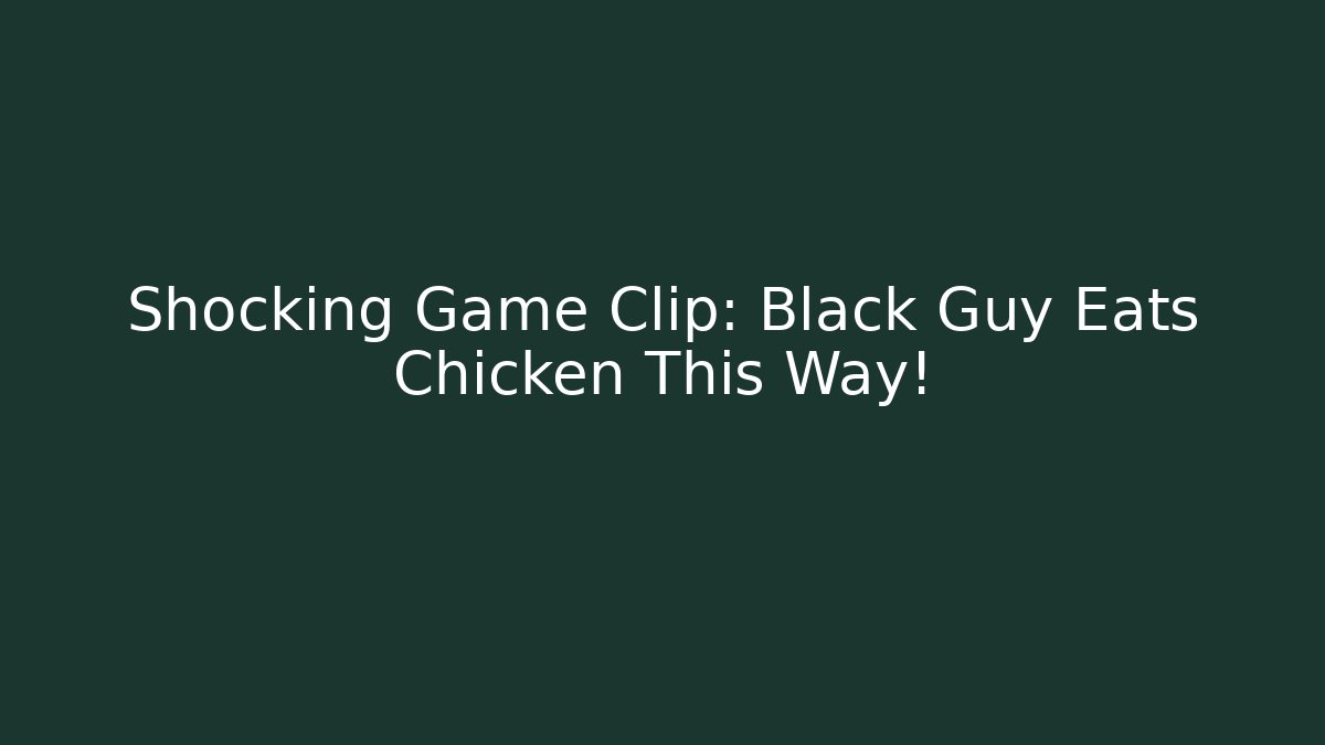 Shocking Game Clip: Black Guy Eats Chicken This Way! - Critter Realm