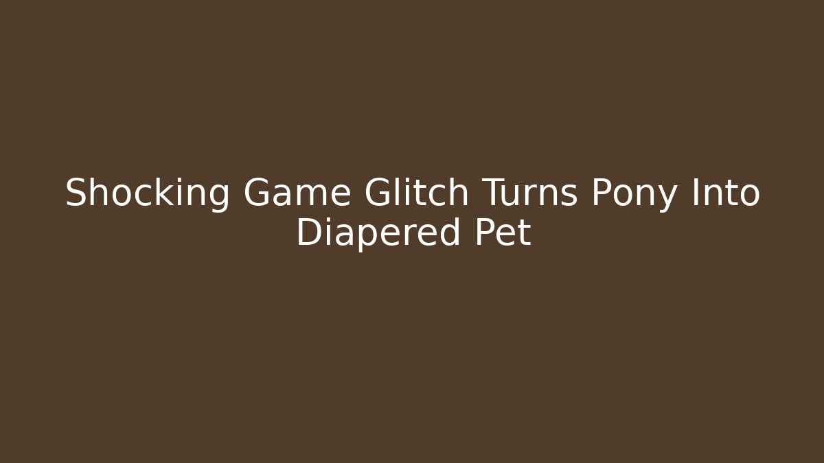 Shocking Game Glitch Turns Pony Into Diapered Pet