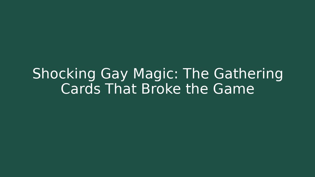 Shocking Gay Magic: The Gathering Cards That Broke the Game