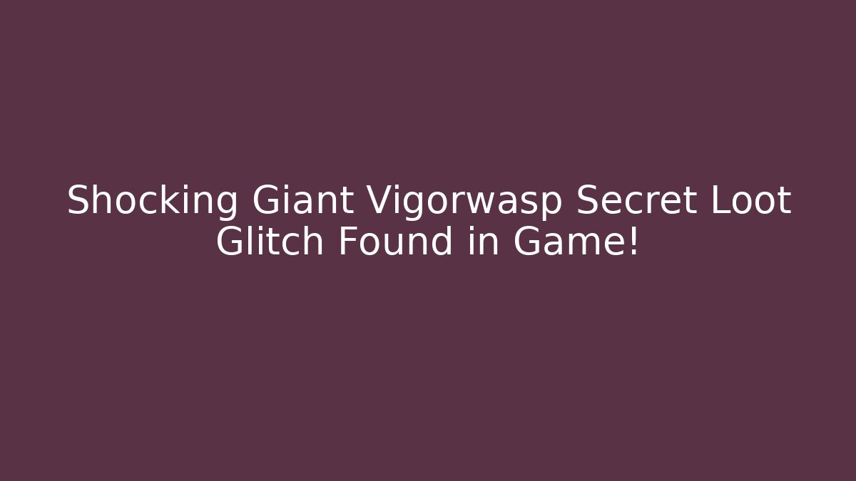 Shocking Giant Vigorwasp Secret Loot Glitch Found in Game!