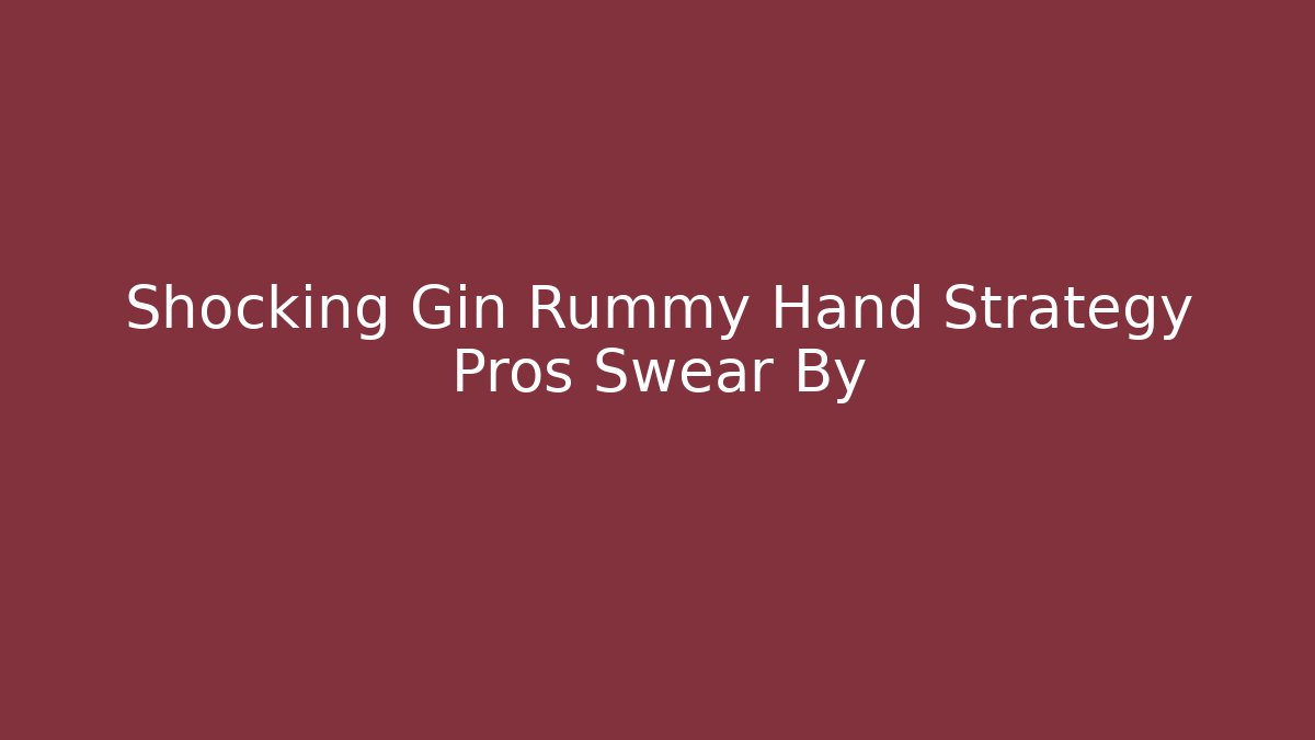 Shocking Gin Rummy Hand Strategy Pros Swear By