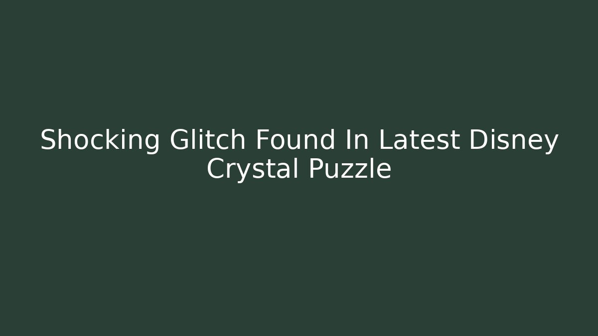 Shocking Glitch Found In Latest Disney Crystal Puzzle - Critter Realm