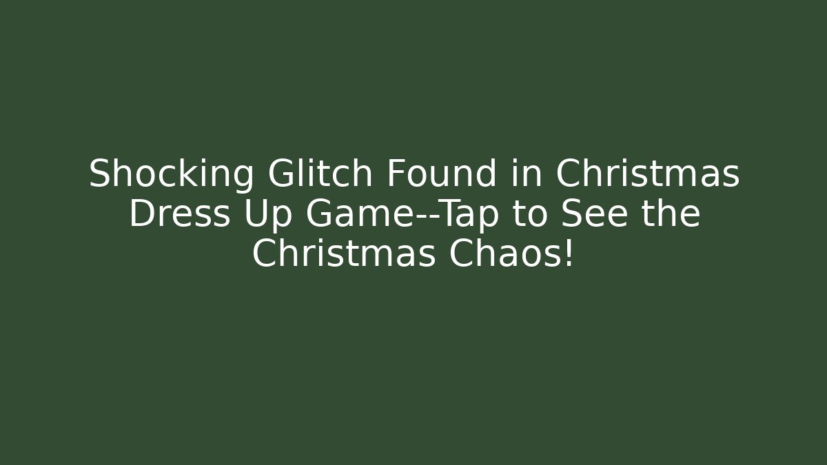 Shocking Glitch Found in Christmas Dress Up Game—Tap to See the Christmas Chaos!
