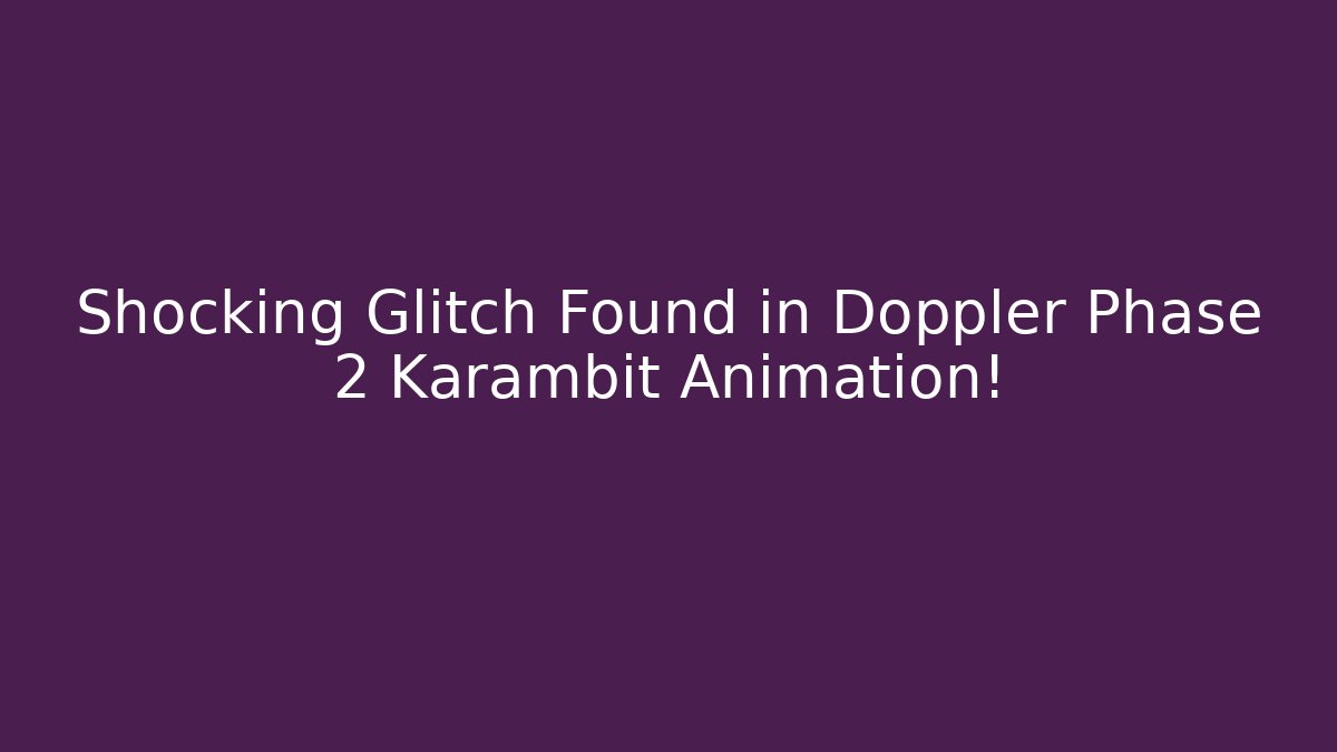 Shocking Glitch Found in Doppler Phase 2 Karambit Animation!