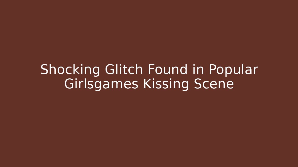 Shocking Glitch Found in Popular Girlsgames Kissing Scene