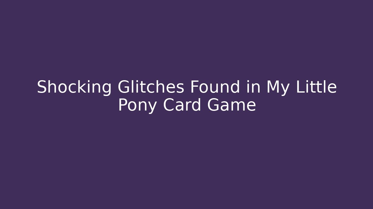 Shocking Glitches Found in My Little Pony Card Game